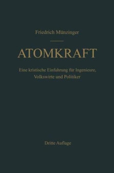 Atomkraft : Der Bau ortsfester und beweglicher Atomantriebe und seine technischen und wirtschaftlichen Probleme. Eine kritische Einfuhrung fur Ingenieure, Volkswirte und Politiker by F. Munzinger - Hardback