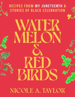 Watermelon and Red Birds : A Cookbook for Juneteenth and Black Celebrations