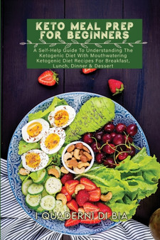 Keto Meal Prep For Beginners : A Self-Help Guide To Understanding The Ketogenic Diet With Mouthwatering Ketogenic Diet Recipes For Breakfast, Lunch, Dinner & Dessert