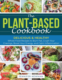 The Plant-Based Cookbook : Delicious & Healthy Whole Food Recipes to Burn Fat, Crush Your Cravings, Boost Your Energy, and Calm Inflammation
