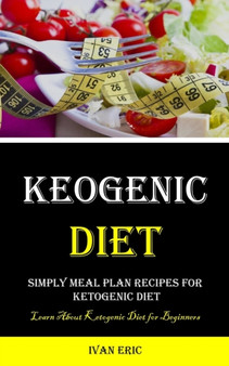 Ketogenic Diet : Simply Meal Plan Recipes for Ketogenic Diet (Learn About Ketogenic Diet for Beginners) Ketogenic Diet : Simply Meal Plan Recipes for Ketogenic Diet (Learn About Ketogenic Diet for Beginners)