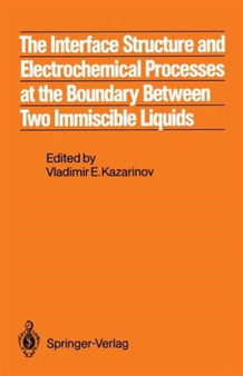 The Interface Structure and Electrochemical Processes at the Boundary Between Two Immiscible Liquids : Interface Structure and Electrochemical Processes at the Boundary between Two Immiscible Liquids by V. Kazarinov - Hardback