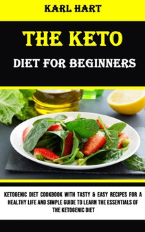 The Keto Diet for Beginners : Ketogenic Diet Cookbook With Tasty & Easy Recipes for a Healthy Life and Simple Guide to Learn the Essentials of the Ketogenic Diet