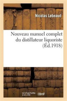 Nouveau Manuel Complet Du Distillateur Liquoriste : Contenant l'Art de Fabriquer Les Sirops