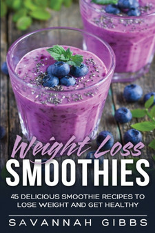 Weight Loss Smoothies : 45 Delicious Smoothie Recipes to Lose Weight and Get Healthy