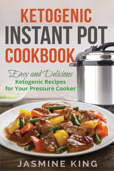 Ketogenic Instant Pot Cookbook : Easy and Delicious Ketogenic Recipes for Your Pressure Cooker