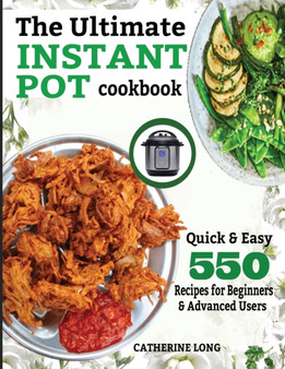 The Ultimate Instant Pot Cookbook : Quick & Easy 550 Recipes for Beginners & Advanced Users