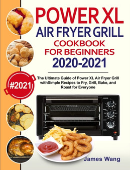 PowerXL Air Fryer Grill Cookbook for Beginners 2020-2021 : The Ultimate Guide of PowerXL Air Fryer Grill with Simple Recipes to Fry, Grill, Bake, and Roast for Everyone