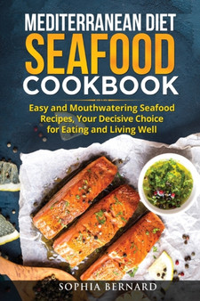Mediterranean Diet Seafood Cookbook : Easy and Mouthwatering Seafood Recipes, Your Decisive Choice for Eating and Living Well