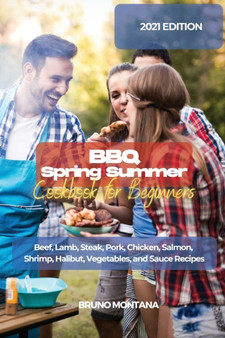 BBQ Spring Summer Cookbook for Beginners : Beef, Lamb, Steak, Pork, Chicken, Salmon, Shrimp, Halibut, Vegetables, and Sauce Recipes
