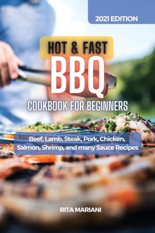 HOT & FAST BBQ Cookbook for Beginners : Easy and Fast Recipes: Beef, Lamb, Steak, Pork, Chicken, Salmon, Shrimp, and many Sauce Recipes