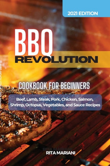 BBQ REVOLUTION Cookbook for Beginners : Easy and Delicious Recipes: Beef, Lamb, Steak, Pork, Chicken, Salmon, Shrimp, Octopus, Vegetables, and Sauce Recipes