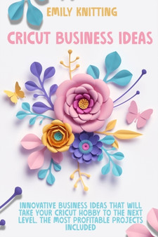 Cricut Business Ideas : Innovative Business Ideas That Will Take Your Cricut Hobby to The Next Level. The Most Profitable Projects Included