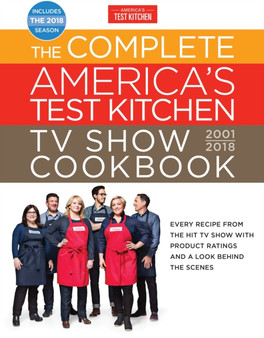 The Complete America's Test Kitchen TV Show Cookbook 2001-2018 : Every Recipe From The Hit TV Show With Product Ratings and a Look Behind the Scenes
