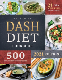 Dash Diet Cookbook : Lose Weight and Lower Your Blood Pressure with 500 Delicious Healthy Recipes and a 21-Day Complete Meal Plan for Beginners