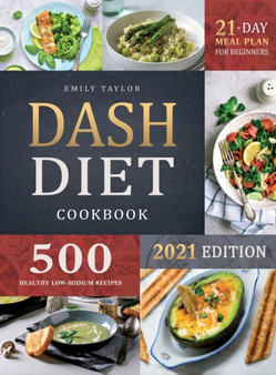 Dash Diet Cookbook : Lose Weight and Lower Your Blood Pressure with 500 Healthy Low-Sodium Recipes and a 21-Day Complete Meal Plan for Beginners