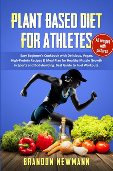 Plant-Based Diet for Athletes : Easy Beginner's Cookbook with Delicious, Vegan, High-Protein Recipes & Meal Plan for Healthy Muscle Growth in Sports, and Bodybuilding. Best Guide to Fuel Workouts
