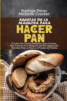 Recetas de La Maquina para Hacer Pan : El Libro de Cocina Definitivo para Cocinar Pan Casero en la Maquina de Pan Siguiendo Recetas Paso a Paso y a Prueba de Tontos (Bread Machine Recipes, Spanish Ver