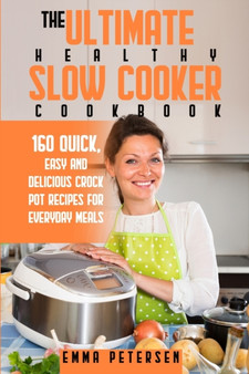 The Ultimate Healthy Slow Cooker Cookbook : 160 Quick, Easy and Delicious Slow Cooker Recipes for Everyday Meals