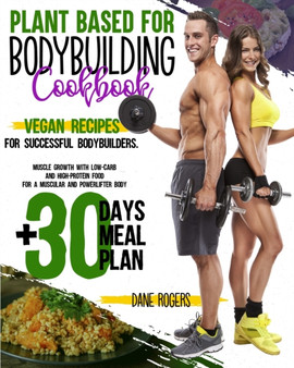 Plant Based for Bodybuilding Cookbook : Vegan Recipes for Successful Bodybuilders. Muscle Growth with Low-Carb and High-Protein Food for a Muscular and Powerlifter Body + 30 Days Meal Plan