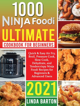 1000 Ninja Foodi Ultimate Cookbook for Beginners : Quick & Easy Air Fry, Broil, Pressure Cook, Slow Cook, Dehydrate, and Tendercrispy Ninja Foodi Recipes for Beginners & Advanced Users 2021