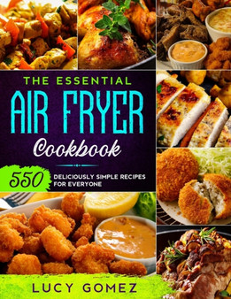 The Essential Air Fryer Cookbook : 550 Deliciously Simple Recipes for Everyone