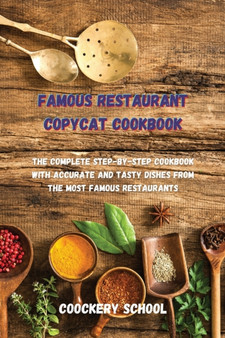 Famous Restaurant Copycat Cookbook : The Complete Step-by-Step Cookbook with Accurate and Tasty Dishes from the Most Famous Restaurants.