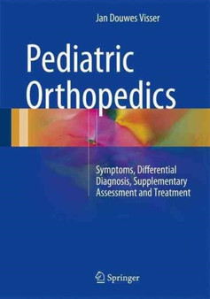 Pediatric Orthopedics : Symptoms, Differential Diagnosis, Supplementary Assessment and Treatment by Jan Douwes Visser - Hardback