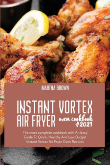 Instant Vortex Air Fryer Oven Cookbook 2021 : The most complete cookbook with An Easy Guide To Quick, Healthy And Low Budget Instant Vortex Air Fryer Oven Recipes