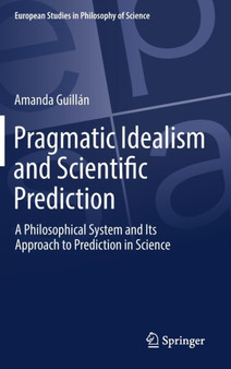 Pragmatic Idealism and Scientific Prediction : A Philosophical System and Its Approach to Prediction in Science : 8 by Amanda Guillan - Hardback
