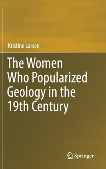 The Women Who Popularized Geology in the 19th Century by Kristine Larsen - Hardback