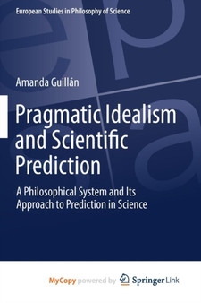 Pragmatic Idealism and Scientific Prediction : A Philosophical System and Its Approach to Prediction in Science by Amanda Guillan - Paperback