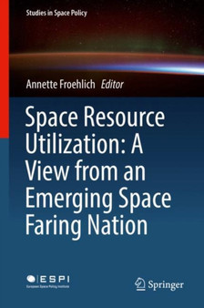 Space Resource Utilization: A View from an Emerging Space Faring Nation : 12 by Annette Froehlich - Hardback