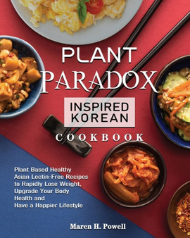 Plant Paradox Inspired Korean Cookbook : Plant Based Healthy Asian Lectin-Free Recipes to Rapidly Lose Weight, Upgrade Your Body Health and Have a Happier Lifestyle