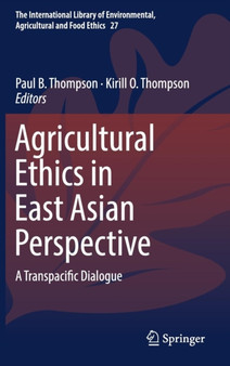 Agricultural Ethics in East Asian Perspective : A Transpacific Dialogue : 27 by Paul B. Thompson - Hardback