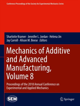 Mechanics of Additive and Advanced Manufacturing, Volume 8 : Proceedings of the 2018 Annual Conference on Experimental and Applied Mechanics by Sharlotte Kramer - Hardback