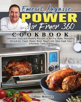 EMERIL LAGASSE POWER AIR FRYER 360 Cookbook : Delicious, Easy and Healthy Recipes to Air Fry, Bake, Rotisserie, Dehydrate, Toast, Roast, Broil, Bagel, and Slow Cook Your Effortless Tasty Dishes