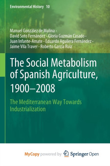 The Social Metabolism of Spanish Agriculture, 1900-2008 : The Mediterranean Way Towards Industrialization by Gonzalez de Molina Manuel Gonzalez de Molina - Paperback