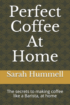Perfect Coffee At Home : The secrets to making coffee like a Barista, at home : 1