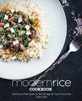 Modern Rice Cookbook : Delicious Recipes to Re-Imagine Your Favorite Side Dish