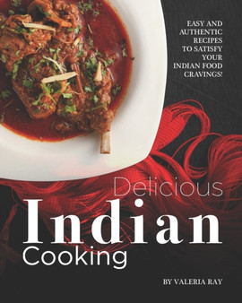 Delicious Indian Cooking : Easy and Authentic Recipes to Satisfy Your Indian Food Cravings!