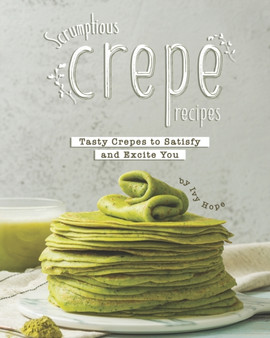 Scrumptious Crepe Recipes : Tasty Crepes to Satisfy and Excite You