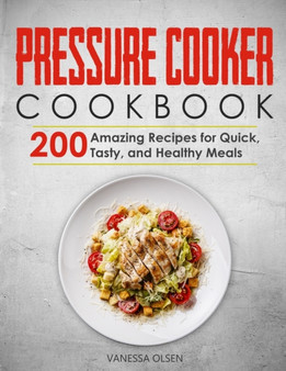 Pressure Cooker Cookbook : 200 Amazing Recipes for Quick, Tasty, and Healthy Meals