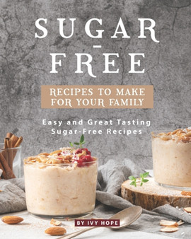 Sugar-Free Recipes to Make for Your Family : Easy and Great Tasting Sugar-Free Recipes