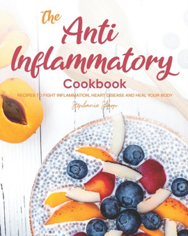 The Anti-Inflammatory Cookbook : Recipes to Fight Inflammation, Heart Disease and Heal Your Body