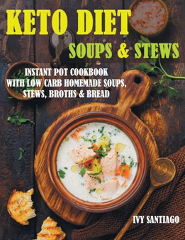 Keto Diet Soups & Stews : Instant Pot Cookbook with Low Carb Homemade Soups, Stews, Broths & Bread : 4 Keto Diet Soups & Stews : Instant Pot Cookbook with Low Carb Homemade Soups, Stews, Broths & Bread : 4