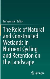 The Role of Natural and Constructed Wetlands in Nutrient Cycling and Retention on the Landscape by Jan Vymazal - Hardback