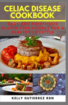 Celiac Disease Cookbook : Easy and Nutritious Gluten-Free Recipes for a Healthy Lifestyle