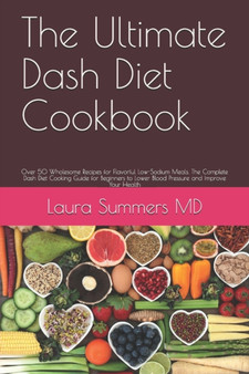 The Ultimate Dash Diet Cookbook : Over 50 Wholesome Recipes for Flavorful Low-Sodium Meals. The Complete Dash Diet Cooking Guide for Beginners to Lower Blood Pressure and Improve Your Health