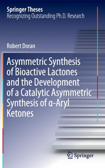 Asymmetric Synthesis of Bioactive Lactones and the Development of a Catalytic Asymmetric Synthesis of -Aryl Ketones by Robert Doran - Hardback